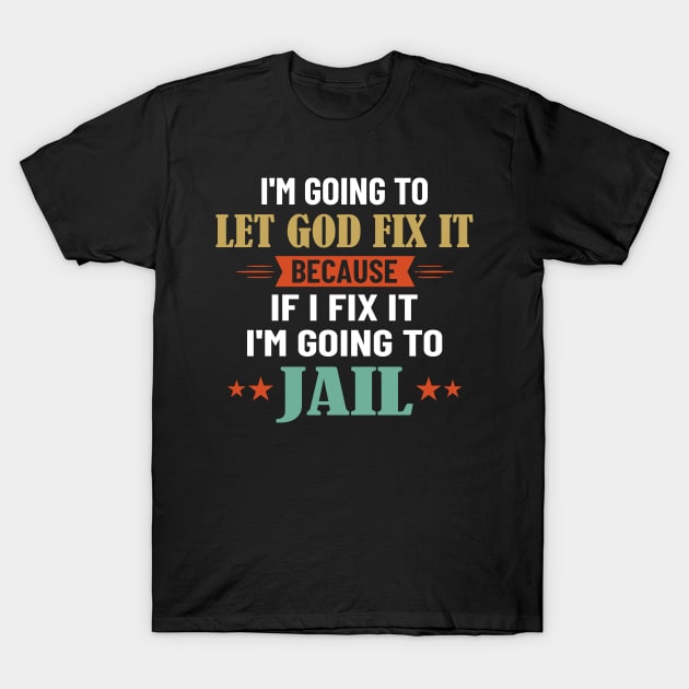 I'm Going To Let God Fix It Because I'm Going To Jail T-Shirt by Los Draws